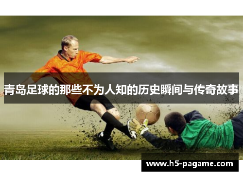 青岛足球的那些不为人知的历史瞬间与传奇故事