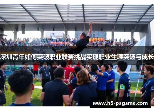 深圳青年如何突破职业联赛挑战实现职业生涯突破与成长